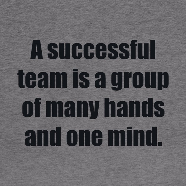 A successful team is a group of many hands and one mind by BL4CK&WH1TE 